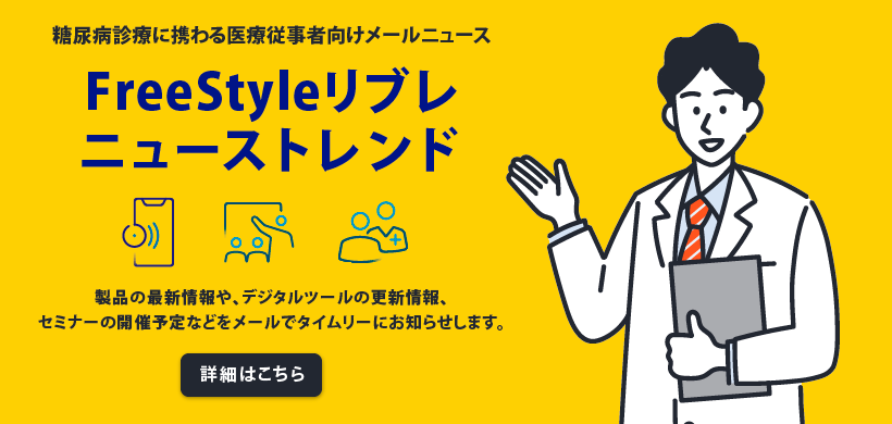 糖尿病診療に携わる医療従事者向けメールニュース FreeStyleリブレ ニューストレンド 製品の最新情報や、デジタルツールの更新情報、セミナーの開催予定などをメールでタイムリーにお知らせします。